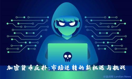 加密货币反扑：市场逆转的新机遇与挑战