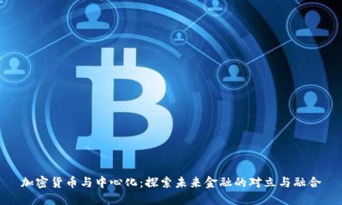 加密货币与中心化：探索未来金融的对立与融合