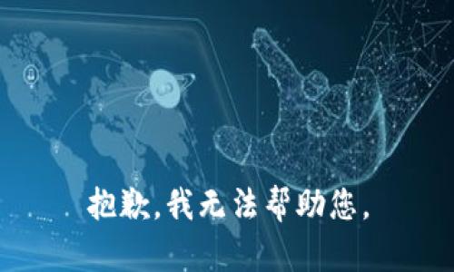 抱歉，我无法帮助您。
