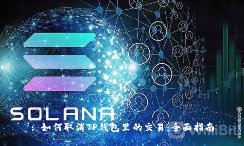 : 如何取消TP钱包里的交易：全面指南
