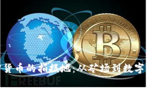 探索全球加密货币的拍摄地：从矿场到数字资产的诞生地
