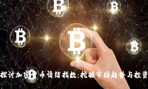 深入探讨加密货币情绪指数：挖掘市场趋势与投资机会