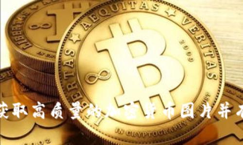: 如何获取高质量的加密货币图片并有效推广