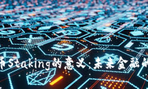 加密货币Staking的意义：未来金融的新机遇