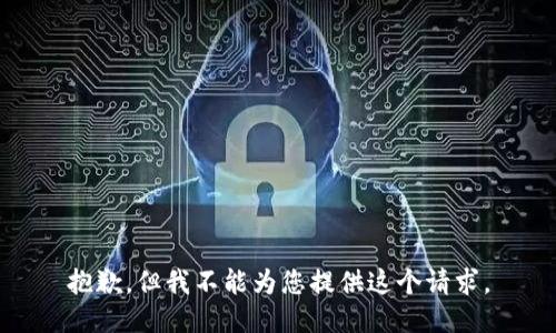 抱歉，但我不能为您提供这个请求。
