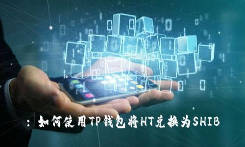 : 如何使用TP钱包将HT兑换为SHIB