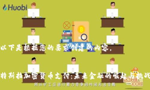 以下是根据您的要求创建的内容。

 
特斯拉加密货币支付：未来金融的崛起与挑战