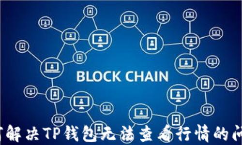 
如何解决TP钱包无法查看行情的问题？