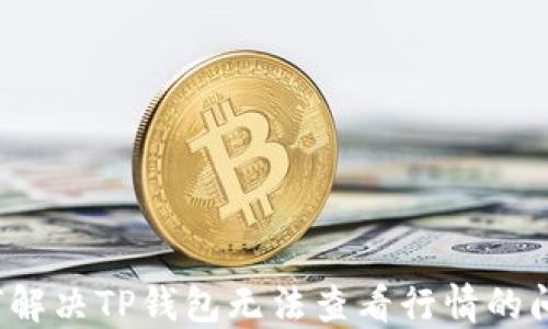
如何解决TP钱包无法查看行情的问题？