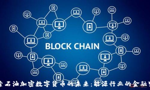  
探索石油加密数字货币的未来：能源行业的金融变革