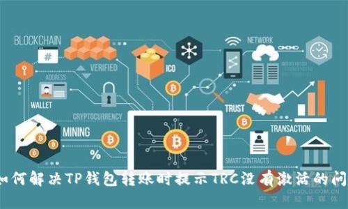 : 如何解决TP钱包转账时提示TRC没有激活的问题？