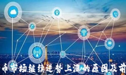 
加密货币市场继续逆势上涨的原因及前景分析