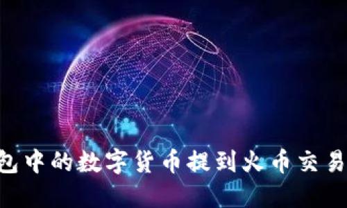 如何将TP钱包中的数字货币提到火币交易所：完整指南