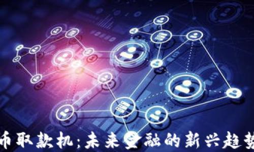 
加密货币取款机：未来金融的新兴趋势与应用