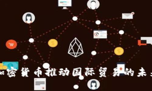 利用加密货币推动国际贸易的未来发展