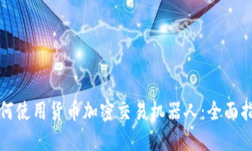 如何使用货币加密交易机器人：全面指南