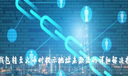 TP钱包转至火币时提示地址未激活的详细解决指南
