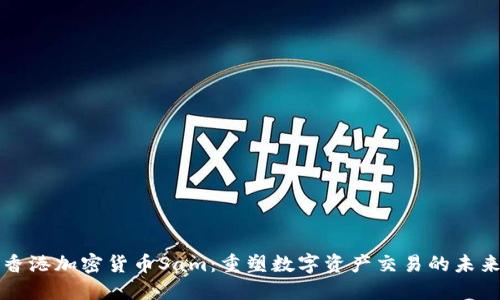 香港加密货币Sam：重塑数字资产交易的未来