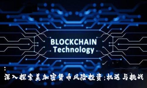 : 
深入探索美加密货币风险投资：机遇与挑战