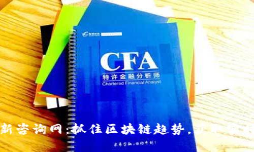 加密货币最新咨询网：抓住区块链趋势，获取实时资讯与分析