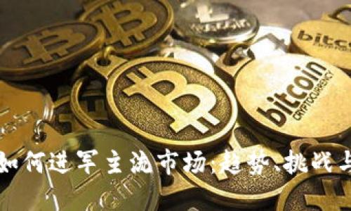 加密货币如何进军主流市场：趋势、挑战与未来展望