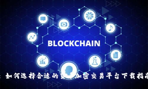 : 如何选择合适的货币加密交易平台下载指南