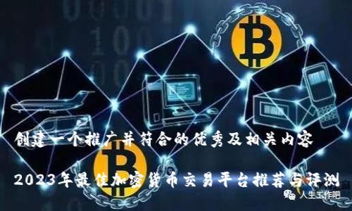 创建一个推广并符合的优秀及相关内容

2023年最佳加密货币交易平台推荐与评测
