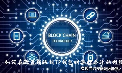 : 如何在欧易转账到TP钱包时选择合适的网络