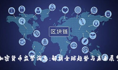 加密货币监管消息：解析全球趋势与未来展望