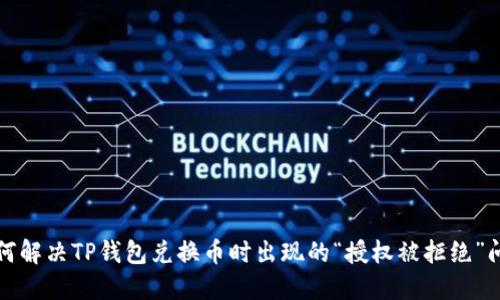 如何解决TP钱包兑换币时出现的“授权被拒绝”问题