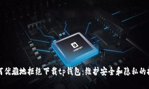 如何优雅地拒绝下载tp钱包：维护安全和隐私的技巧