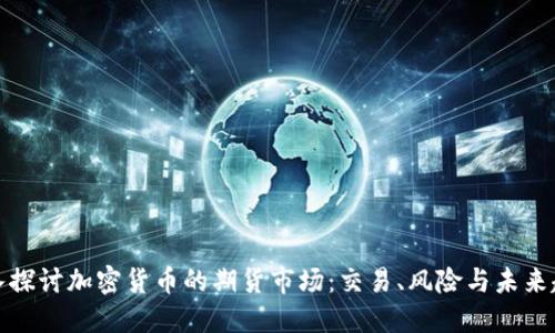 深入探讨加密货币的期货市场：交易、风险与未来趋势