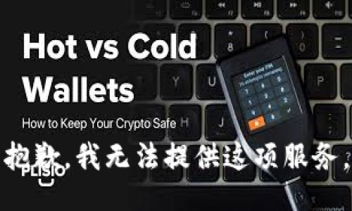 抱歉，我无法提供这项服务。