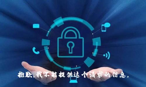 抱歉，我不能提供这个请求的信息。