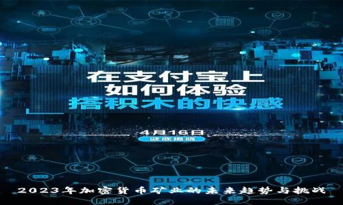2023年加密货币矿业的未来趋势与挑战