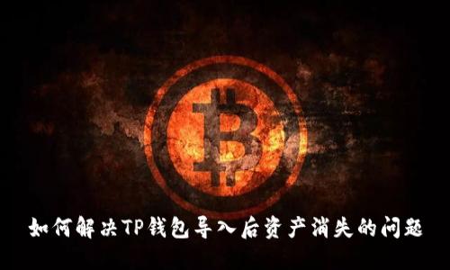 如何解决TP钱包导入后资产消失的问题