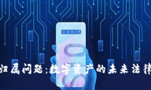 加密货币的归属问题：数字资产的未来法律挑战与机遇