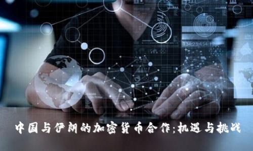 中国与伊朗的加密货币合作：机遇与挑战