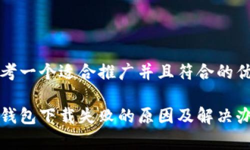 思考一个适合推广并且符合的优秀

tp钱包下载失败的原因及解决办法