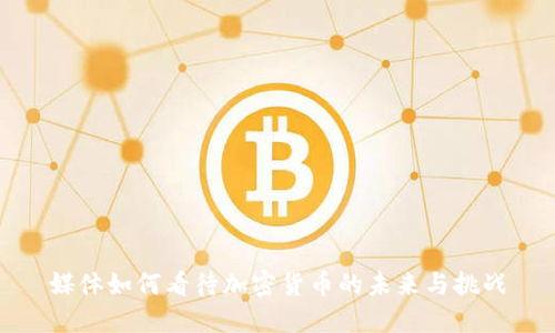 媒体如何看待加密货币的未来与挑战