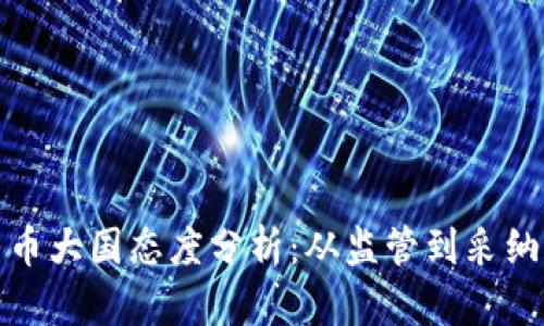 全球加密货币大国态度分析：从监管到采纳的全景观察