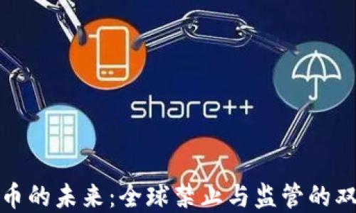 
加密货币的未来：全球禁止与监管的双重挑战