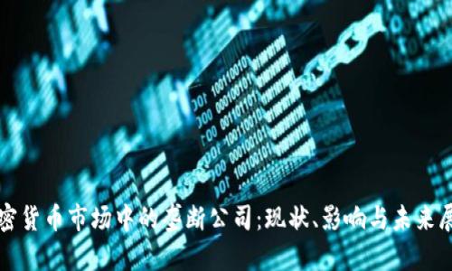 加密货币市场中的垄断公司：现状、影响与未来展望