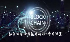 如何调整TP钱包中的GPS费用
