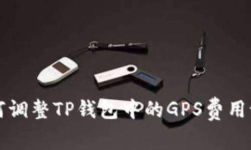 如何调整TP钱包中的GPS费用设置