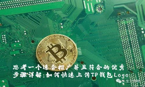 思考一个适合推广并且符合的优秀  
步骤详解：如何快速上传TP钱包Logo