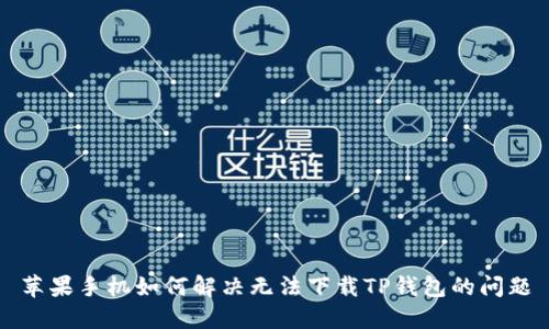 苹果手机如何解决无法下载TP钱包的问题