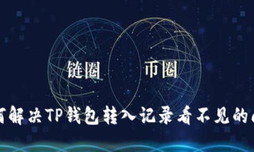 如何解决TP钱包转入记录看不见的问题