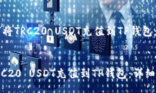 header
    如何将TRC20 USDT充值到TP钱包：详细指南
/header

如何将TRC20 USDT充值到TP钱包：详细指南