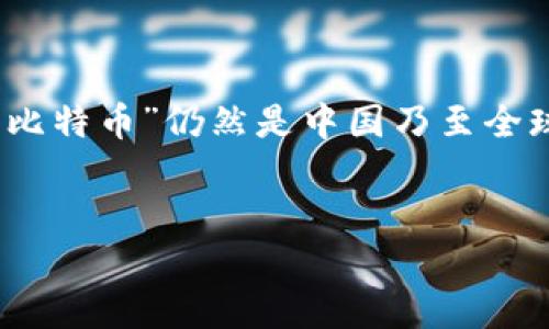 在中国,加密货币市场的发展经历了多个阶段。根据最新的数据和市场环境的变化,“比特币”仍然是中国乃至全球最具知名度和市场占有率的加密货币。因此,我们可以使用以下和关键词进行推广。
中国加密货币市场的领跑者:比特币的崛起与未来